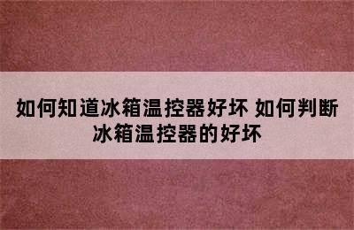 如何知道冰箱温控器好坏 如何判断冰箱温控器的好坏